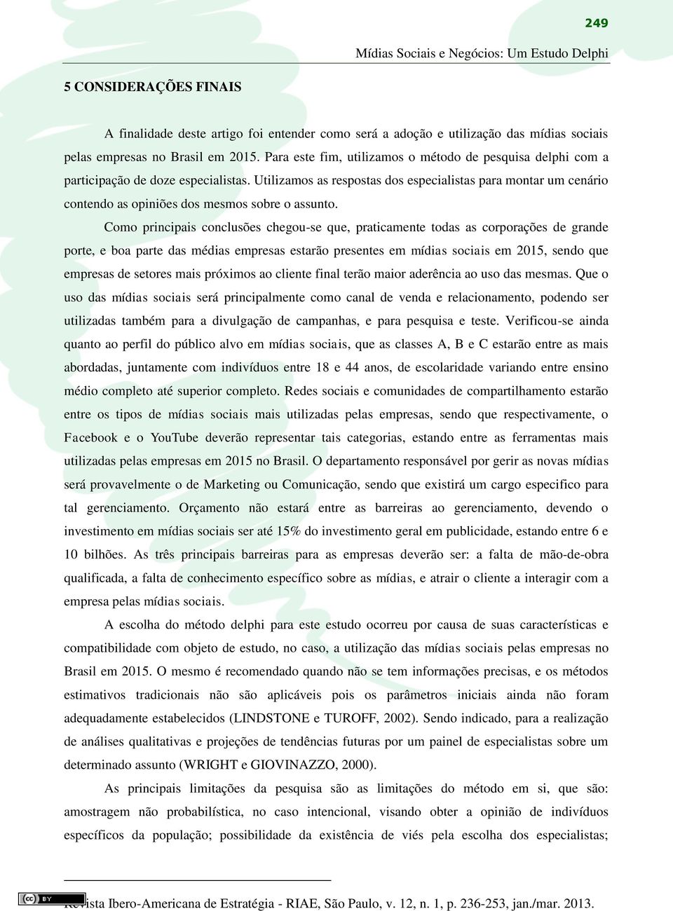 Utilizamos as respostas dos especialistas para montar um cenário contendo as opiniões dos mesmos sobre o assunto.