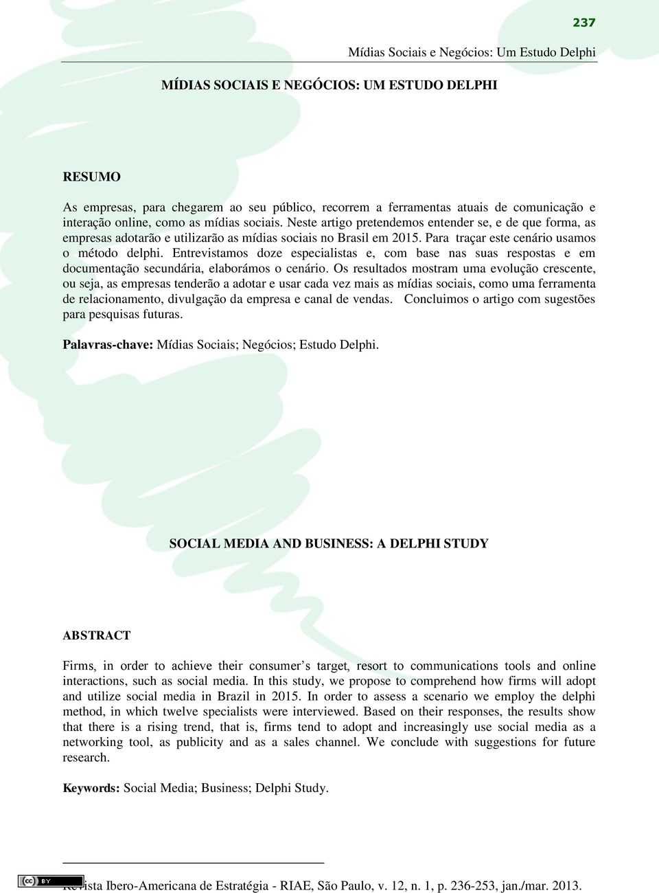 Para traçar este cenário usamos o método delphi. Entrevistamos doze especialistas e, com base nas suas respostas e em documentação secundária, elaborámos o cenário.