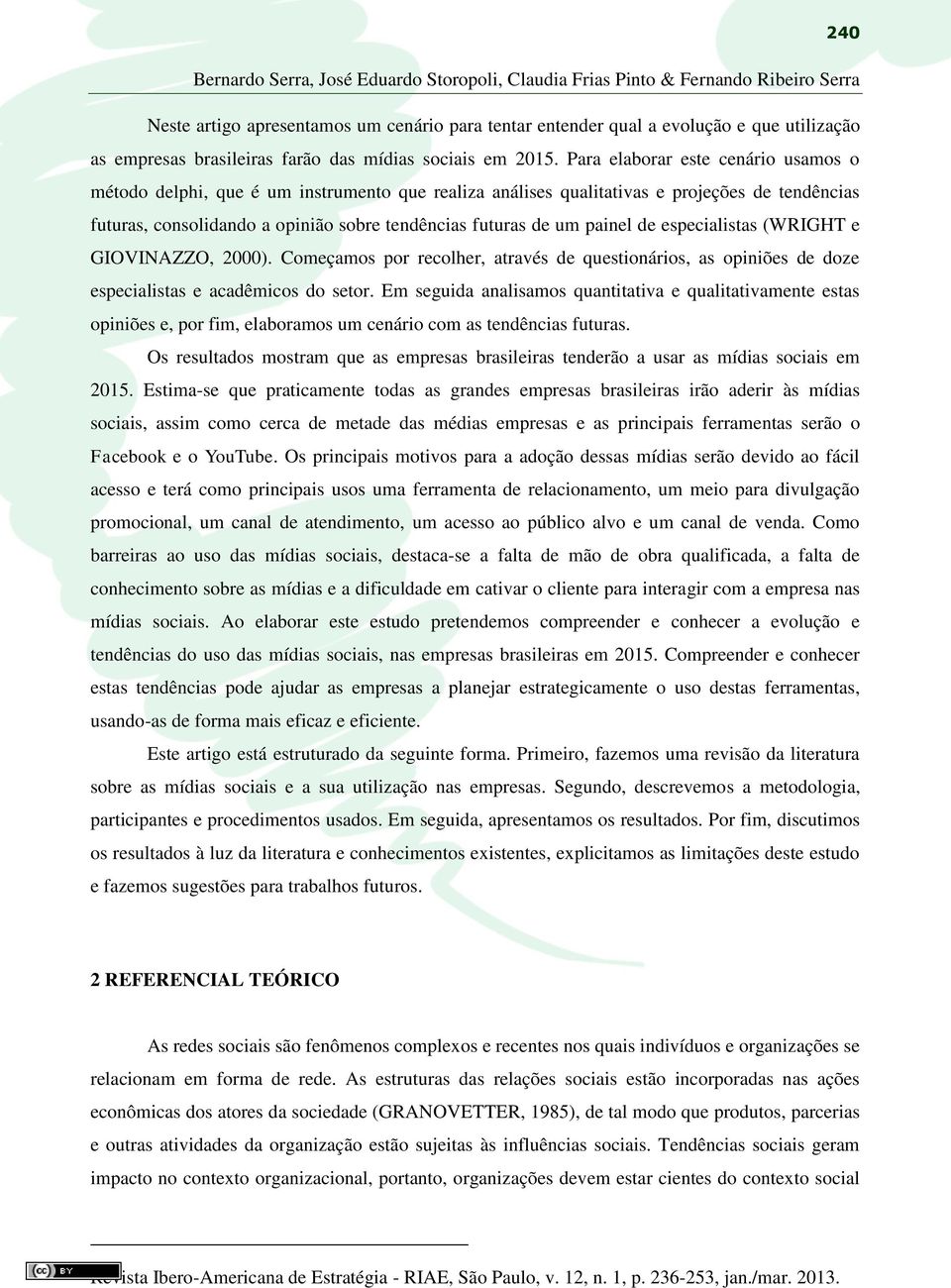 Para elaborar este cenário usamos o método delphi, que é um instrumento que realiza análises qualitativas e projeções de tendências futuras, consolidando a opinião sobre tendências futuras de um