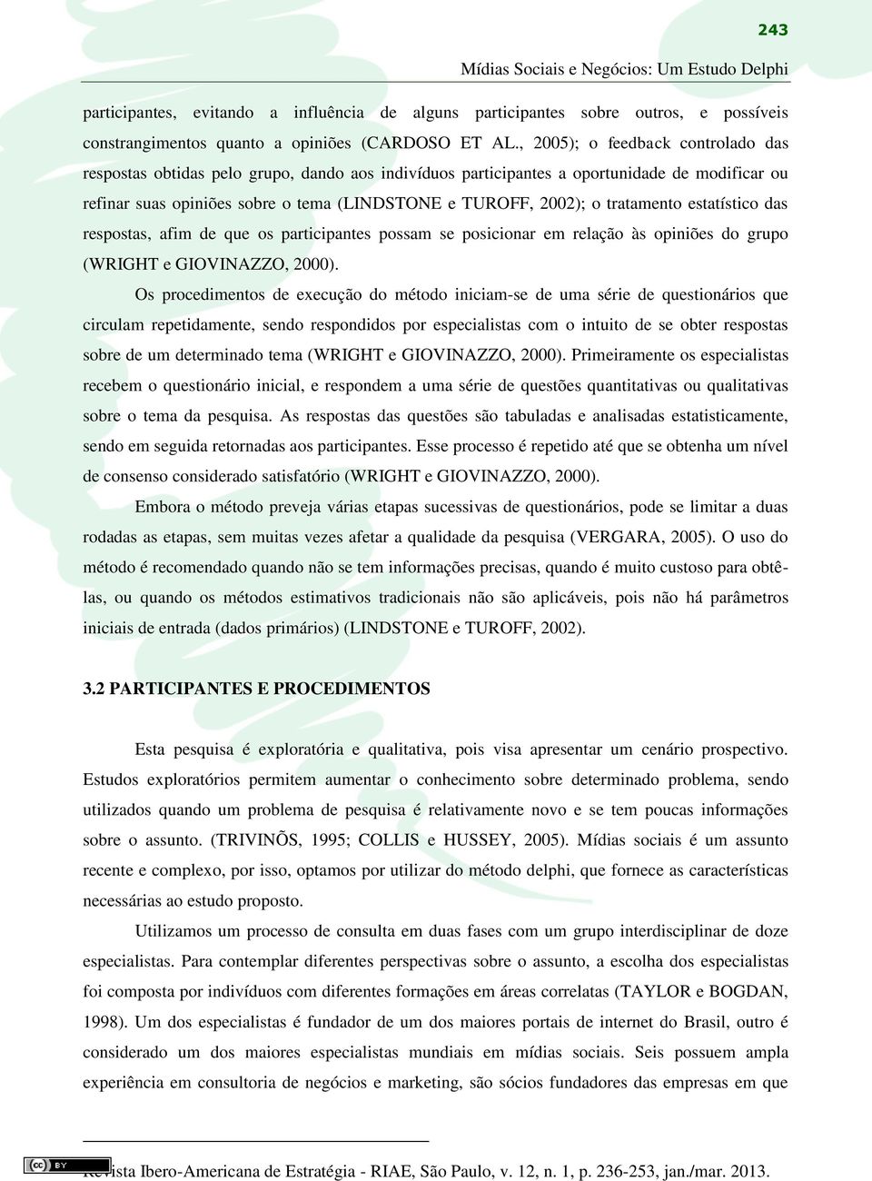 tratamento estatístico das respostas, afim de que os participantes possam se posicionar em relação às opiniões do grupo (WRIGHT e GIOVINAZZO, 2000).