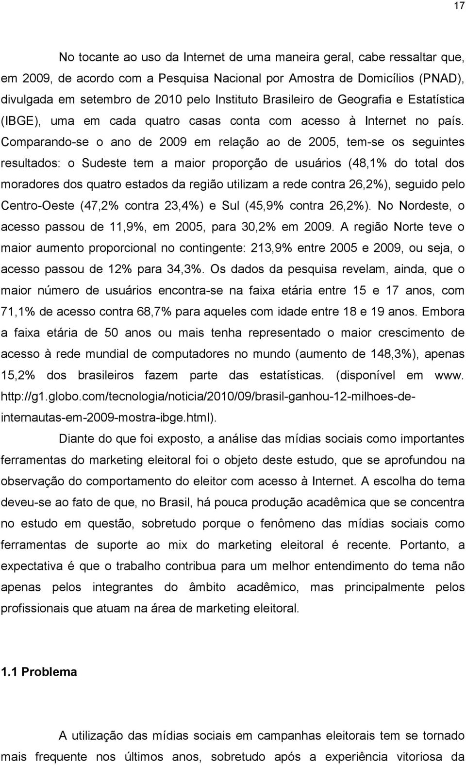 Comparando-se o ano de 2009 em relação ao de 2005, tem-se os seguintes resultados: o Sudeste tem a maior proporção de usuários (48,1% do total dos moradores dos quatro estados da região utilizam a