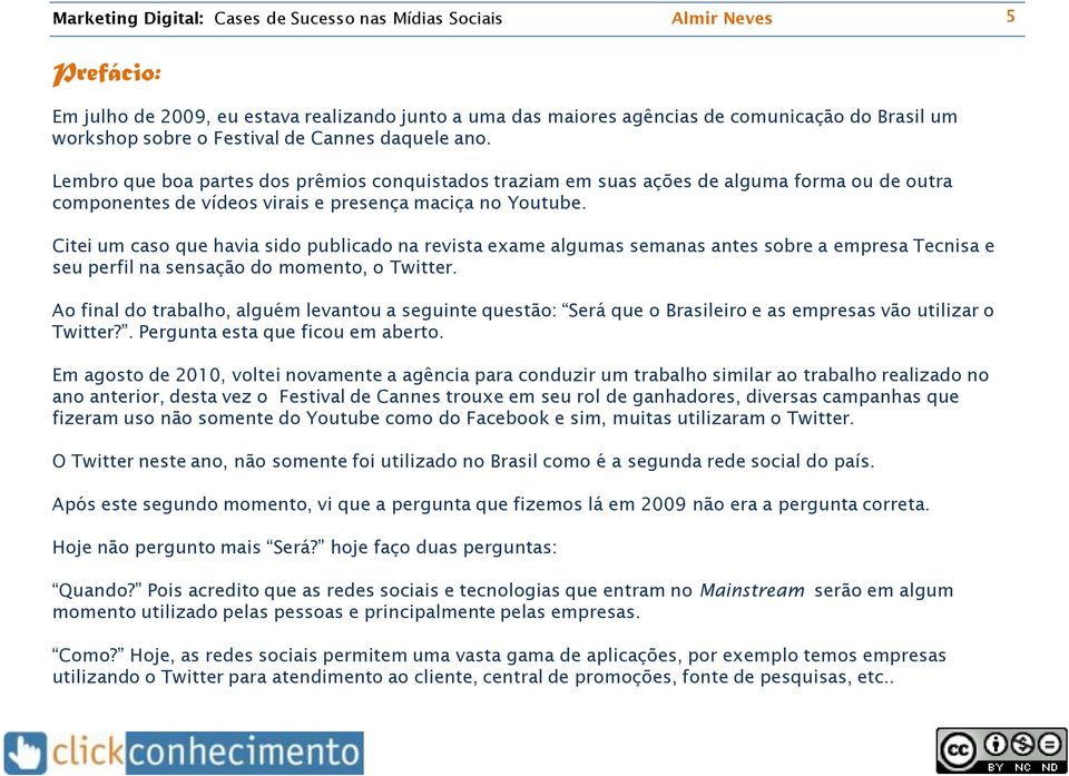 Citei um caso que havia sido publicado na revista exame algumas semanas antes sobre a empresa Tecnisa e seu perfil na sensação do momento, o Twitter.