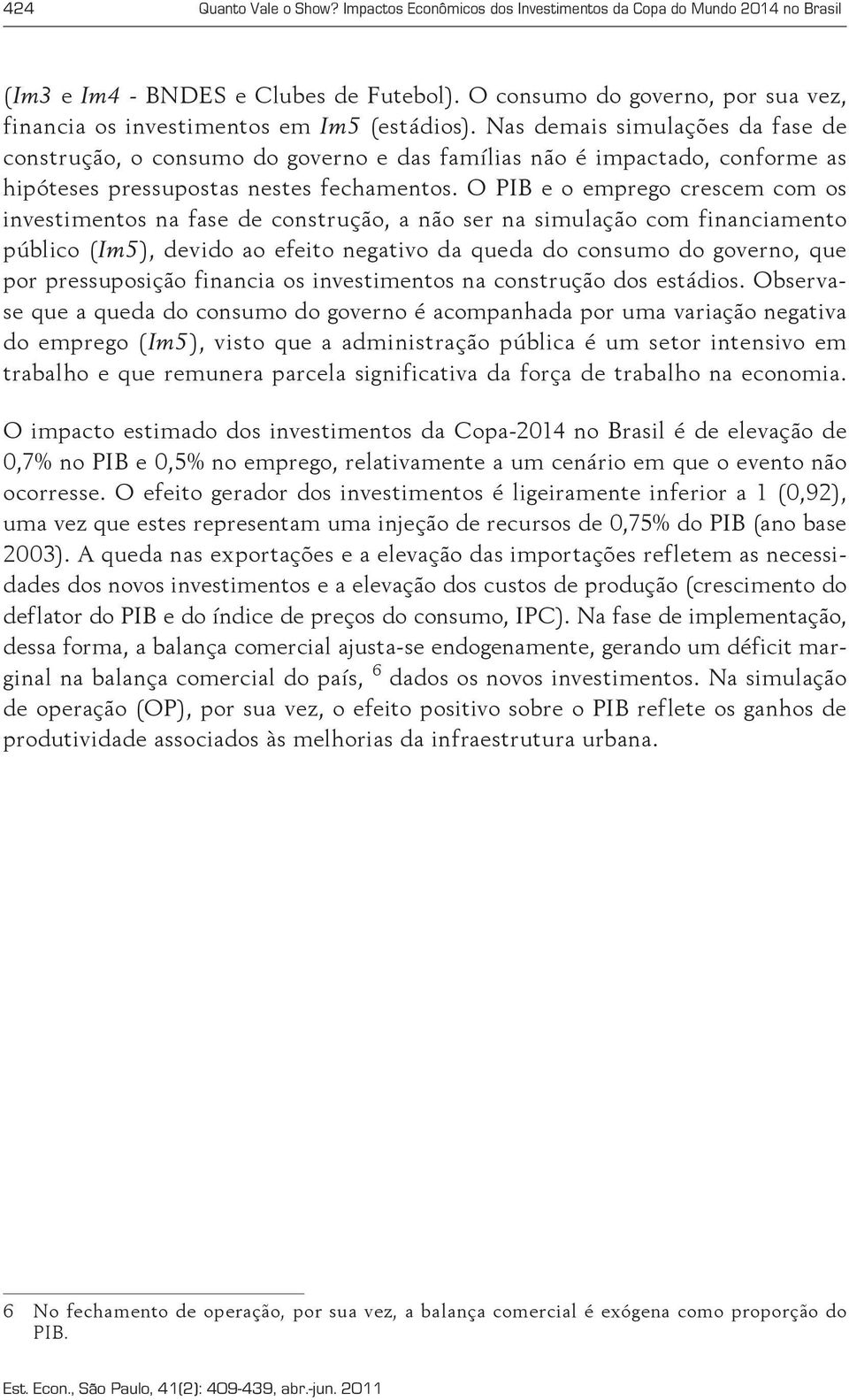 Nas demais simulações da fase de construção, o consumo do governo e das famílias não é impactado, conforme as hipóteses pressupostas nestes fechamentos.