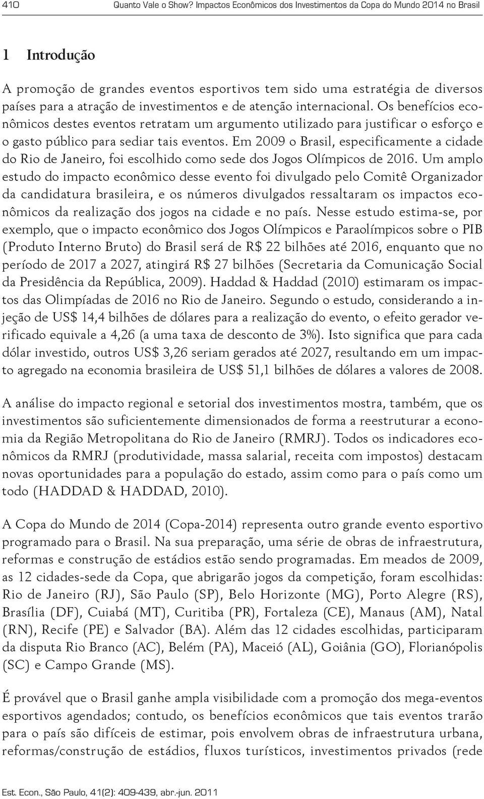 e de atenção internacional. Os benefícios econômicos destes eventos retratam um argumento utilizado para justificar o esforço e o gasto público para sediar tais eventos.