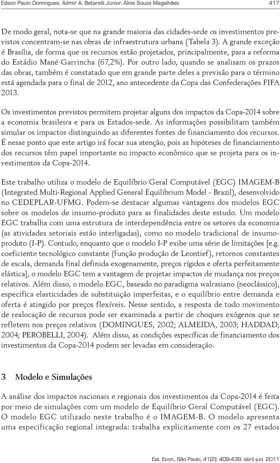 A grande exceção é Brasília, de forma que os recursos estão projetados, principalmente, para a reforma do Estádio Mané Garrincha (67,2%).
