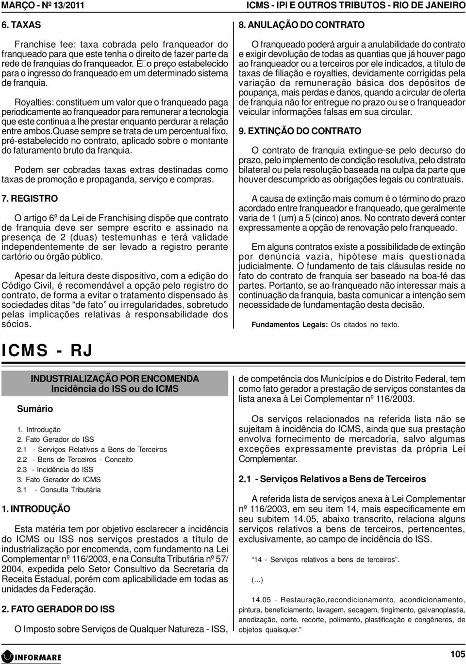 Royalties: constituem um valor que o franqueado paga periodicamente ao franqueador para remunerar a tecnologia que este continua a lhe prestar enquanto perdurar a relação entre ambos.