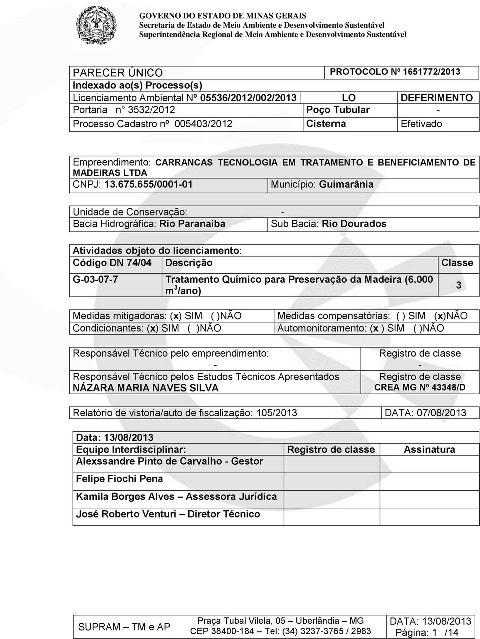 655/0001-01 Município: Guimarânia Unidade de Conservação: - Bacia Hidrográfica: Rio Paranaíba Sub Bacia: Rio Dourados Atividades objeto do licenciamento: Código DN 74/04 Descrição Classe G-03-07-7