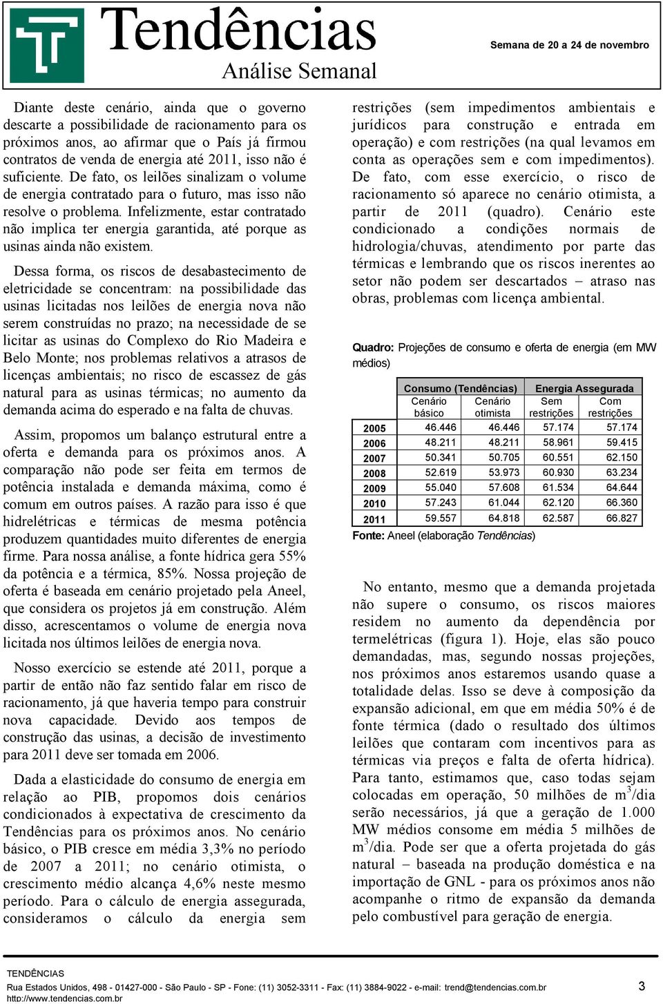 Infelizmente, estar contratado não implica ter energia garantida, até porque as usinas ainda não existem.