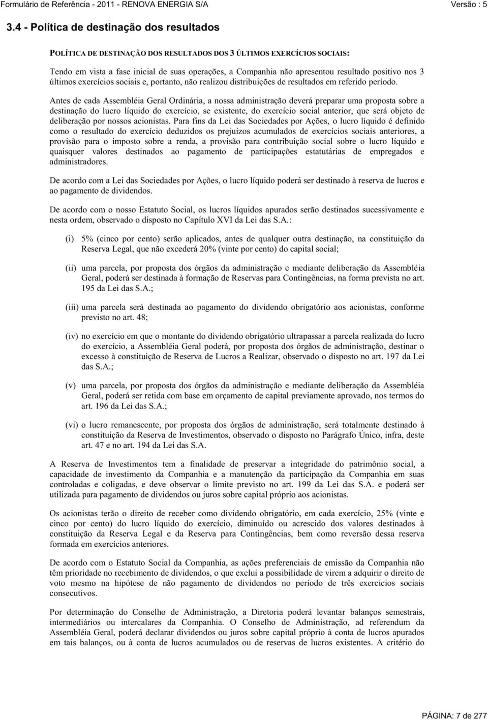 Antes de cada Assembléia Geral Ordinária, a nossa administração deverá preparar uma proposta sobre a destinação do lucro líquido do exercício, se existente, do exercício social anterior, que será