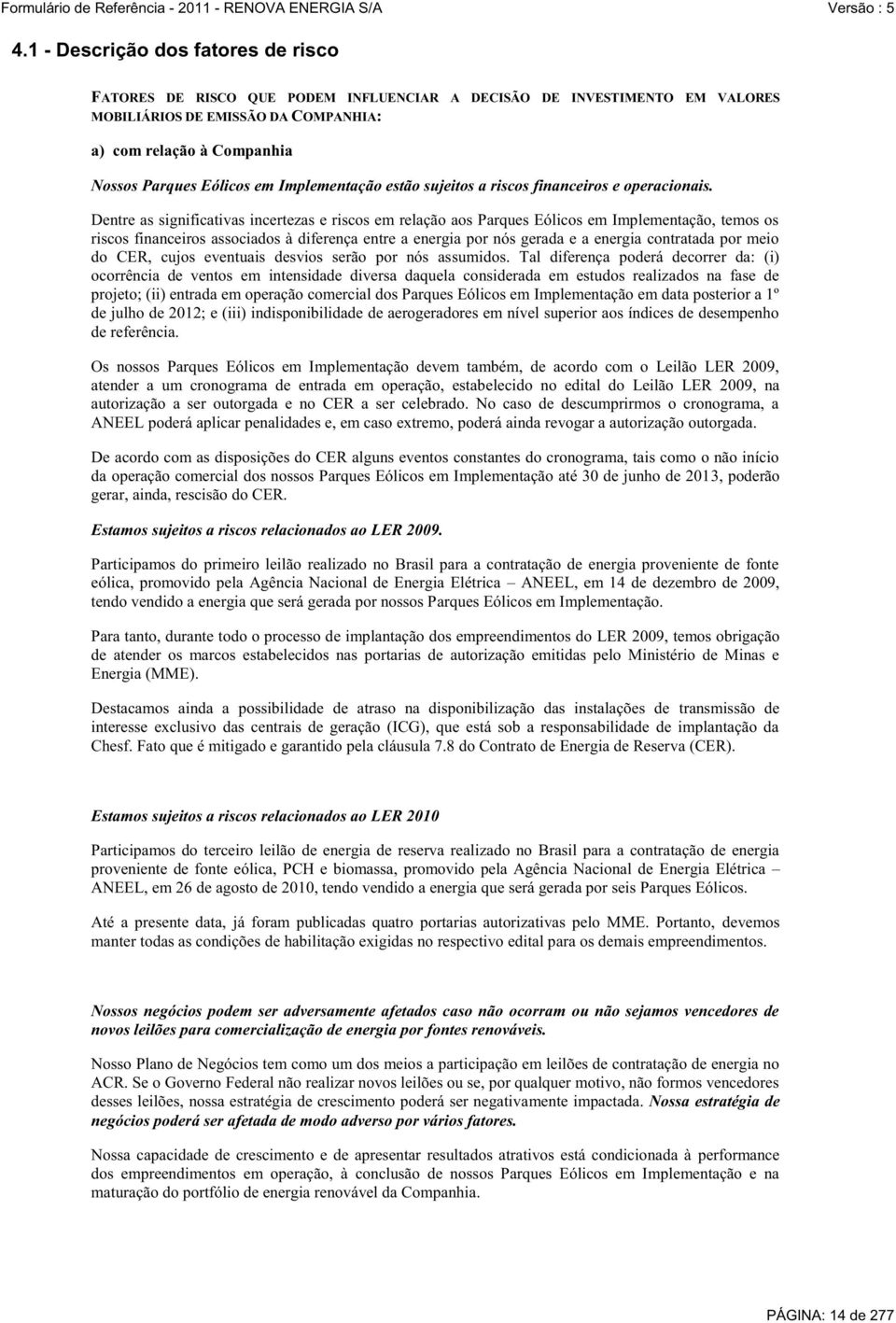 Dentre as significativas incertezas e riscos em relação aos Parques Eólicos em Implementação, temos os riscos financeiros associados à diferença entre a energia por nós gerada e a energia contratada