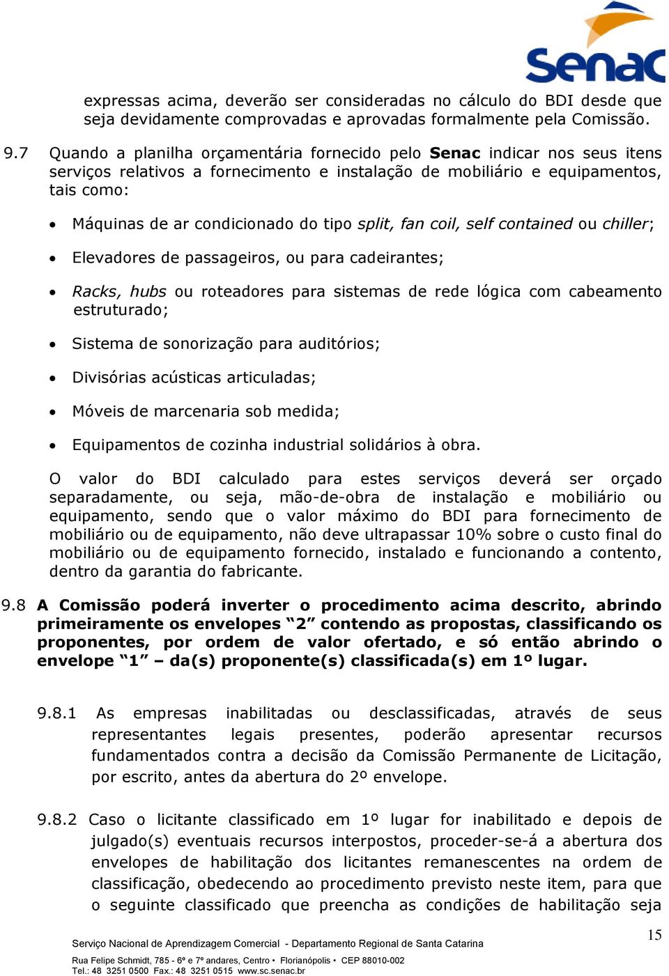 tipo split, fan coil, self contained ou chiller; Elevadores de passageiros, ou para cadeirantes; Racks, hubs ou roteadores para sistemas de rede lógica com cabeamento estruturado; Sistema de