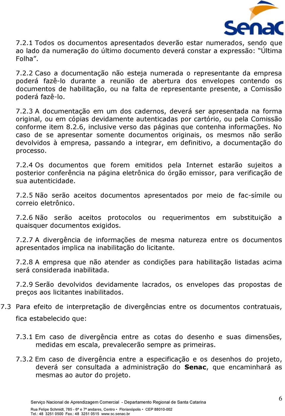 7.2.3 A documentação em um dos cadernos, deverá ser apresentada na forma original, ou em cópias devidamente autenticadas por cartório, ou pela Comissão conforme item 8.2.6, inclusive verso das páginas que contenha informações.