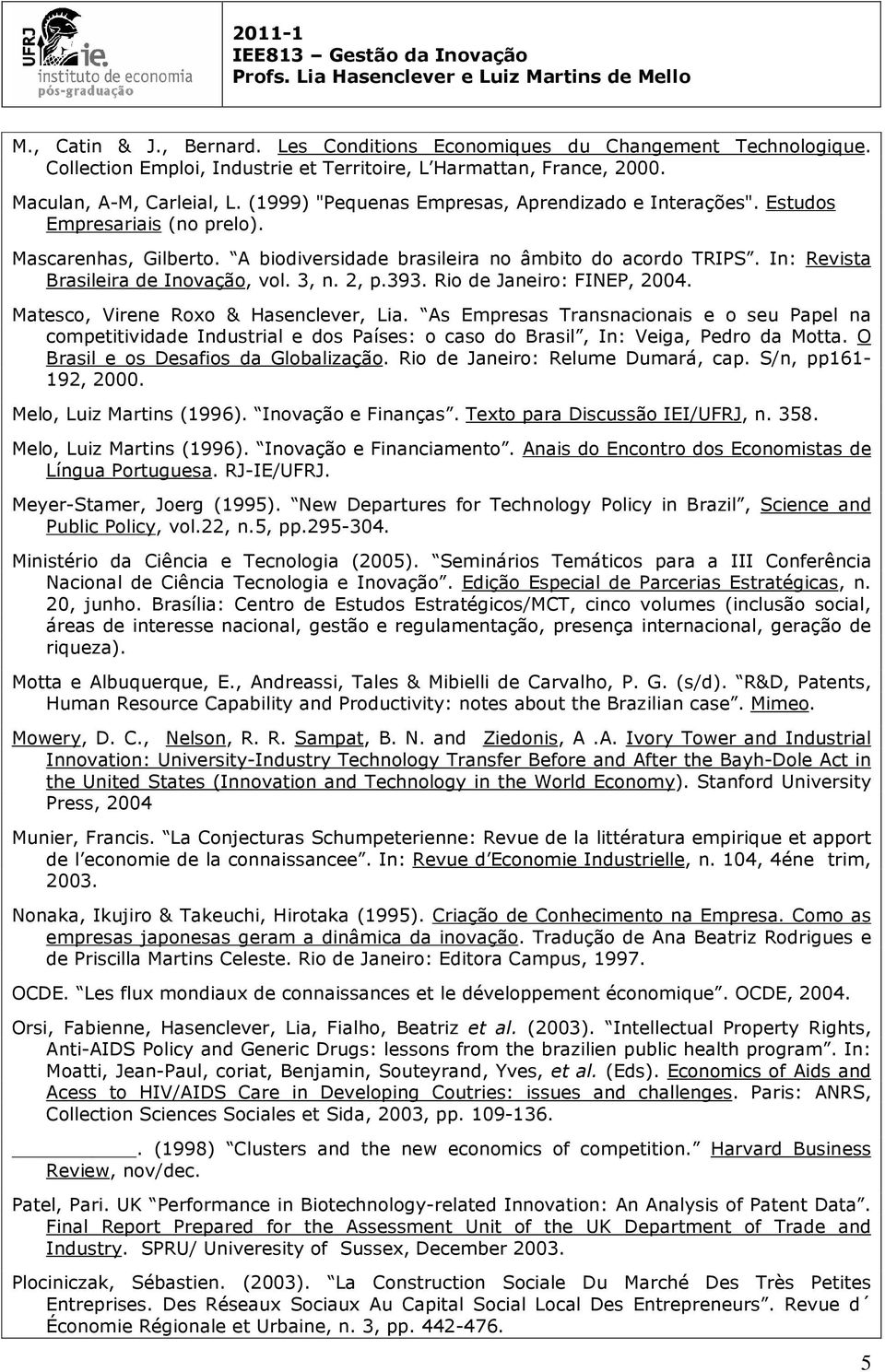 In: Revista Brasileira de Inovação, vol. 3, n. 2, p.393. Rio de Janeiro: FINEP, 2004. Matesco, Virene Roxo & Hasenclever, Lia.