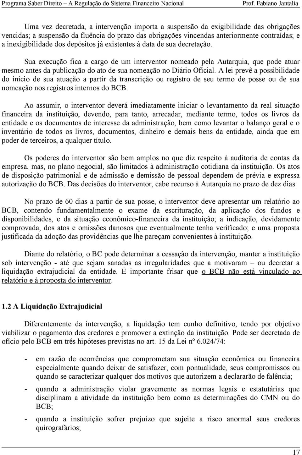 Sua execução fica a cargo de um interventor nomeado pela Autarquia, que pode atuar mesmo antes da publicação do ato de sua nomeação no Diário Oficial.