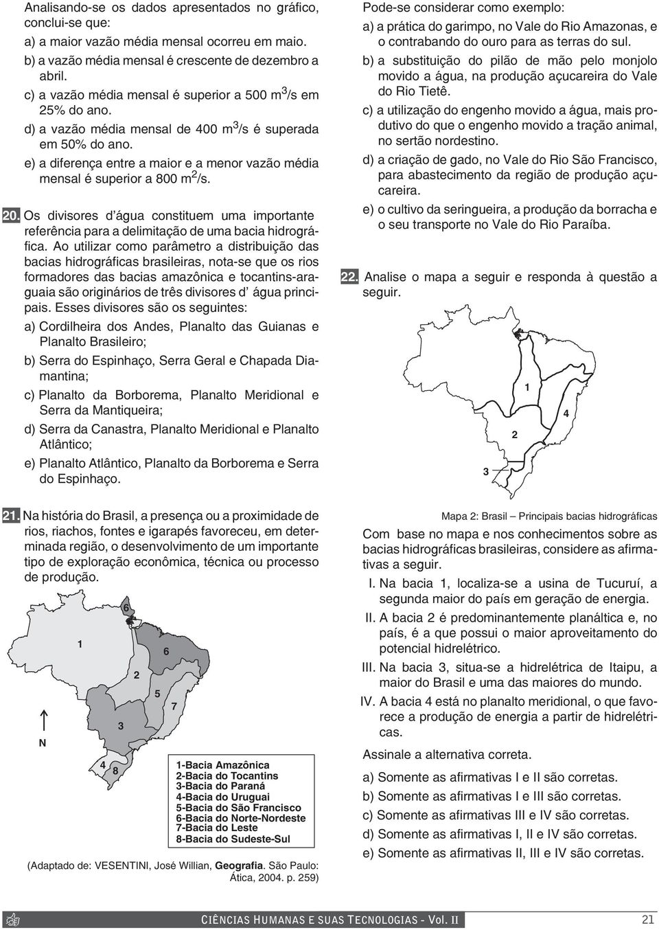 e) a diferença entre a maior e a menor vazão média mensal é superior a 800 m 2 /s. 20. Os divisores d água constituem uma importante referência para a delimitação de uma bacia hidrográfica.