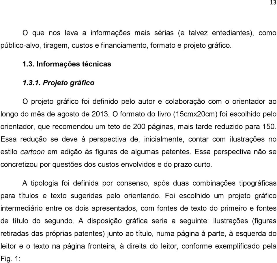 Essa redução se deve à perspectiva de, inicialmente, contar com ilustrações no estilo cartoon em adição às figuras de algumas patentes.