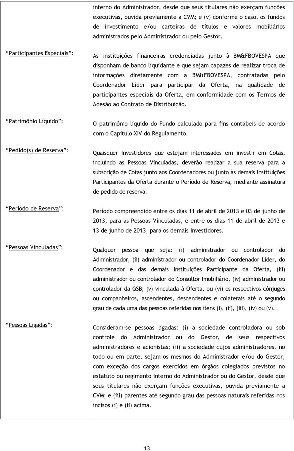 Participantes Especiais : As instituições financeiras credenciadas junto à BM&FBOVESPA que disponham de banco liquidante e que sejam capazes de realizar troca de informações diretamente com a