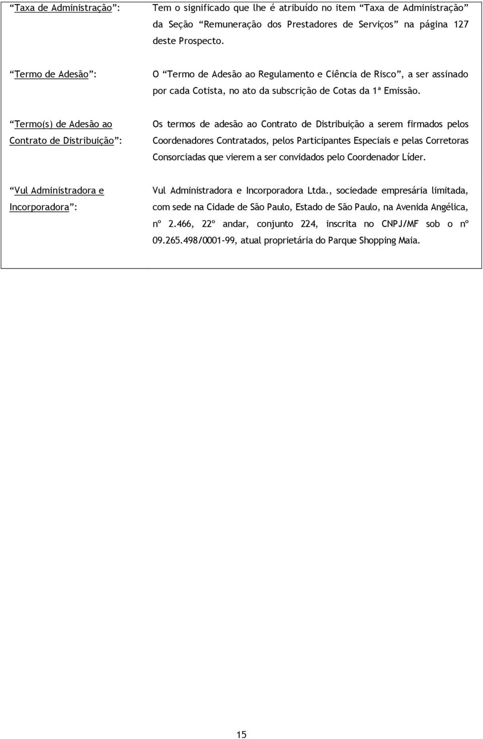 Termo(s) de Adesão ao Contrato de Distribuição : Os termos de adesão ao Contrato de Distribuição a serem firmados pelos Coordenadores Contratados, pelos Participantes Especiais e pelas Corretoras