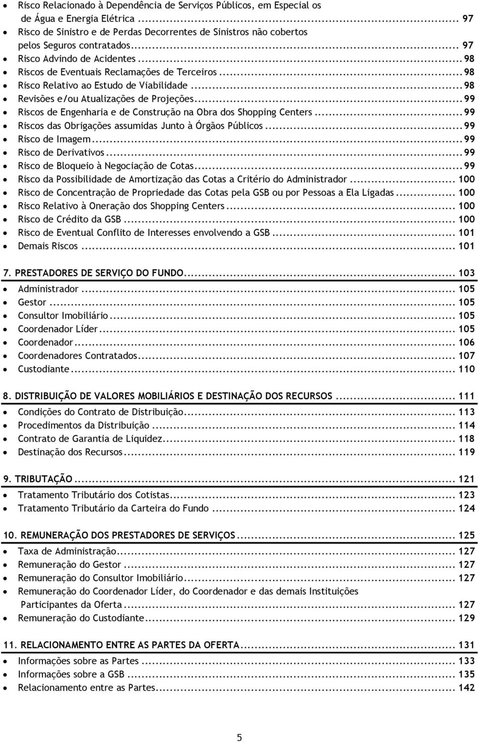 .. 99 Riscos de Engenharia e de Construção na Obra dos Shopping Centers... 99 Riscos das Obrigações assumidas Junto à Órgãos Públicos... 99 Risco de Imagem... 99 Risco de Derivativos.