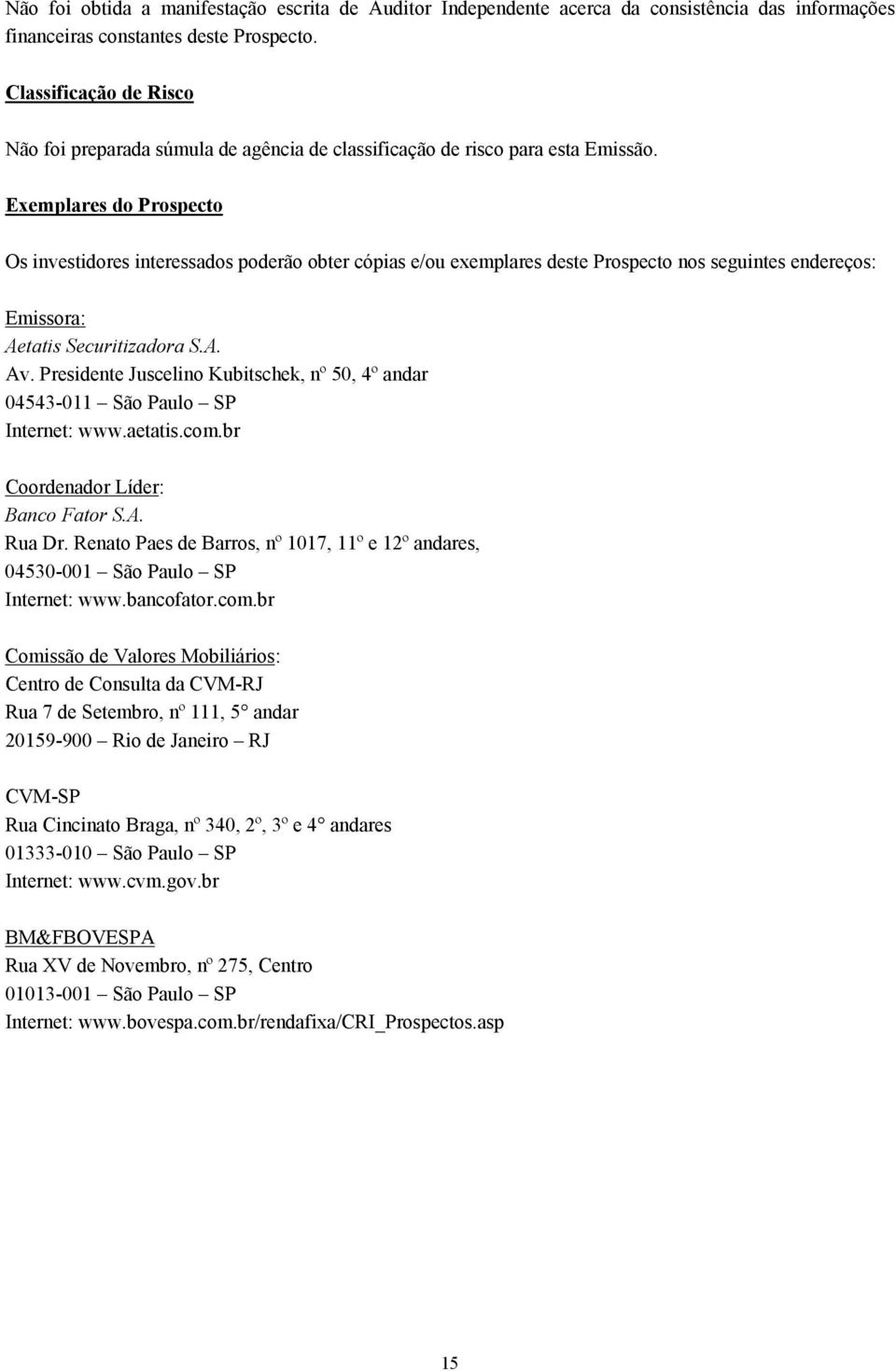 Exemplares do Prospecto Os investidores interessados poderão obter cópias e/ou exemplares deste Prospecto nos seguintes endereços: Emissora: Aetatis Securitizadora S.A. Av.