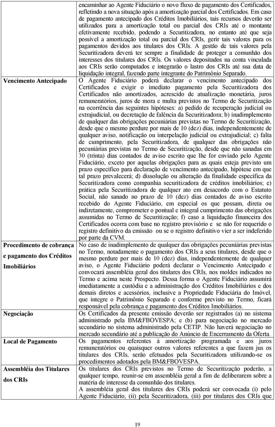 Em caso de pagamento antecipado dos Créditos Imobiliários, tais recursos deverão ser utilizados para a amortização total ou parcial dos CRIs até o montante efetivamente recebido, podendo a