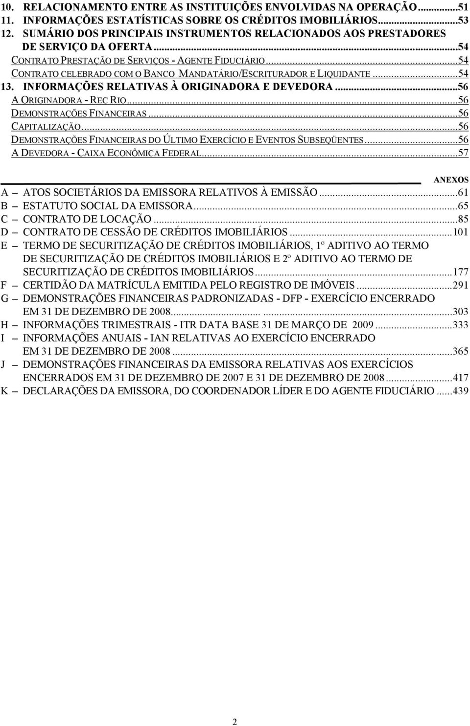 .. 54 CONTRATO CELEBRADO COM O BANCO MANDATÁRIO/ESCRITURADOR E LIQUIDANTE... 54 13. INFORMAÇÕES RELATIVAS À ORIGINADORA E DEVEDORA... 56 A ORIGINADORA - REC RIO... 56 DEMONSTRAÇÕES FINANCEIRAS.