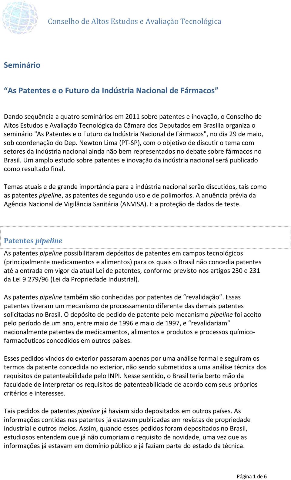 Newton Lima (PT-SP), com o objetivo de discutir o tema com setores da indústria nacional ainda não bem representados no debate sobre fármacos no Brasil.