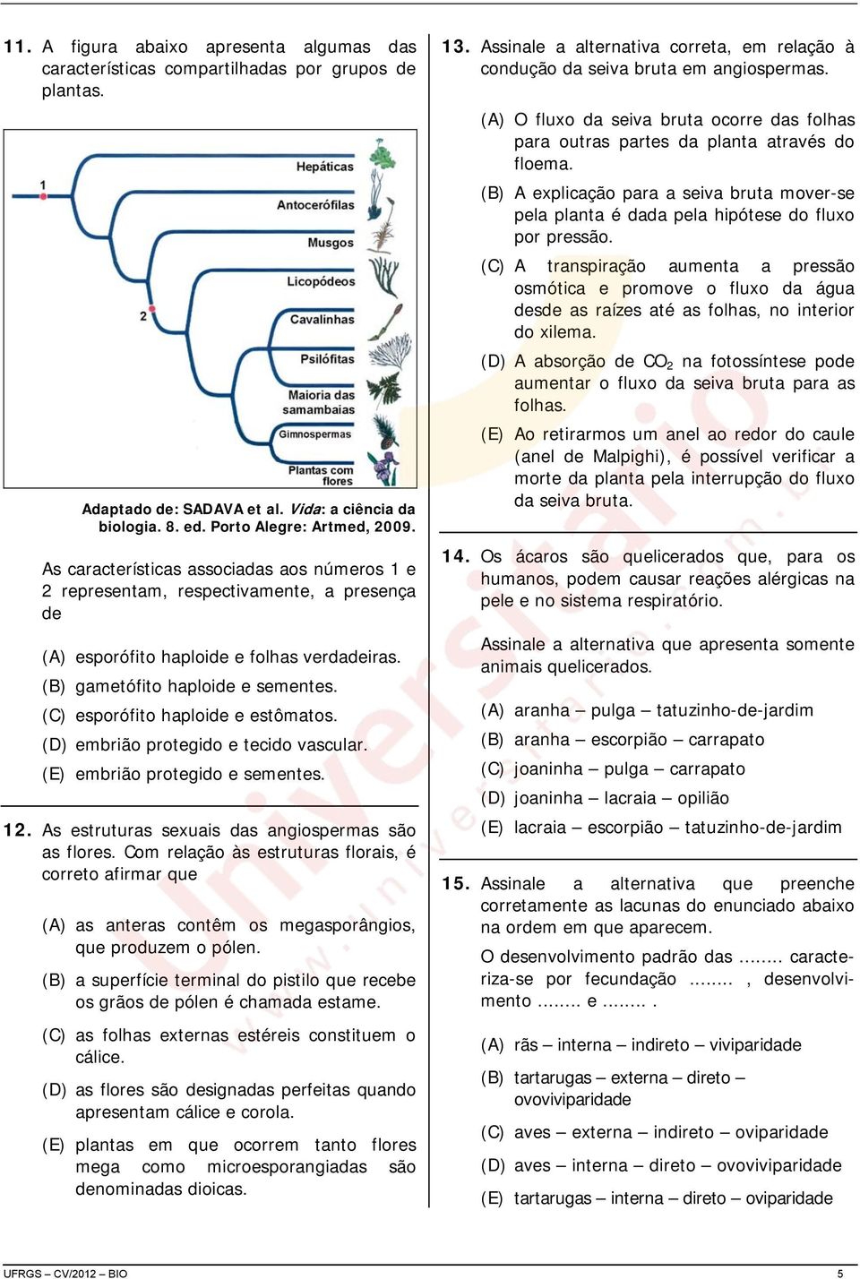 (C) esporófito haploide e estômatos. (D) embrião protegido e tecido vascular. (E) embrião protegido e sementes. 12. As estruturas sexuais das angiospermas são as flores.