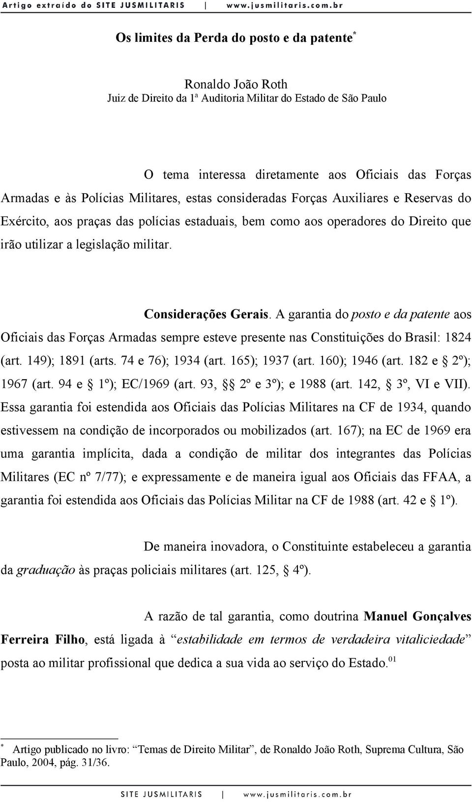 Considerações Gerais. A garantia do posto e da patente aos Oficiais das Forças Armadas sempre esteve presente nas Constituições do Brasil: 1824 (art. 149); 1891 (arts. 74 e 76); 1934 (art.