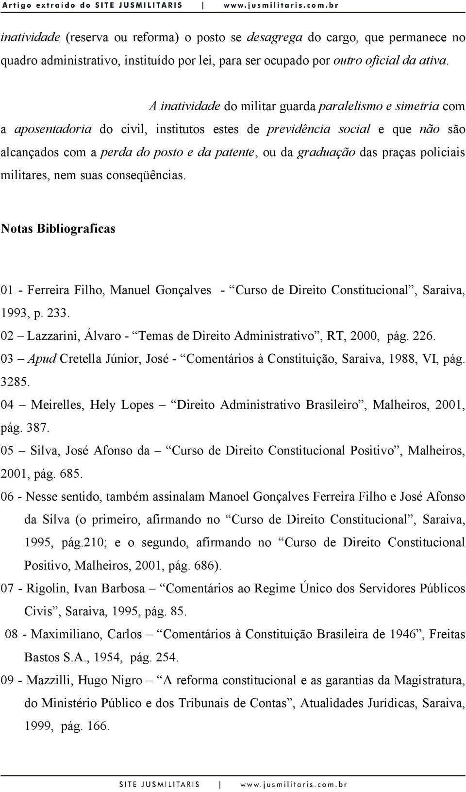 das praças policiais militares, nem suas conseqüências. Notas Bibliograficas 01 - Ferreira Filho, Manuel Gonçalves - Curso de Direito Constitucional, Saraiva, 1993, p. 233.