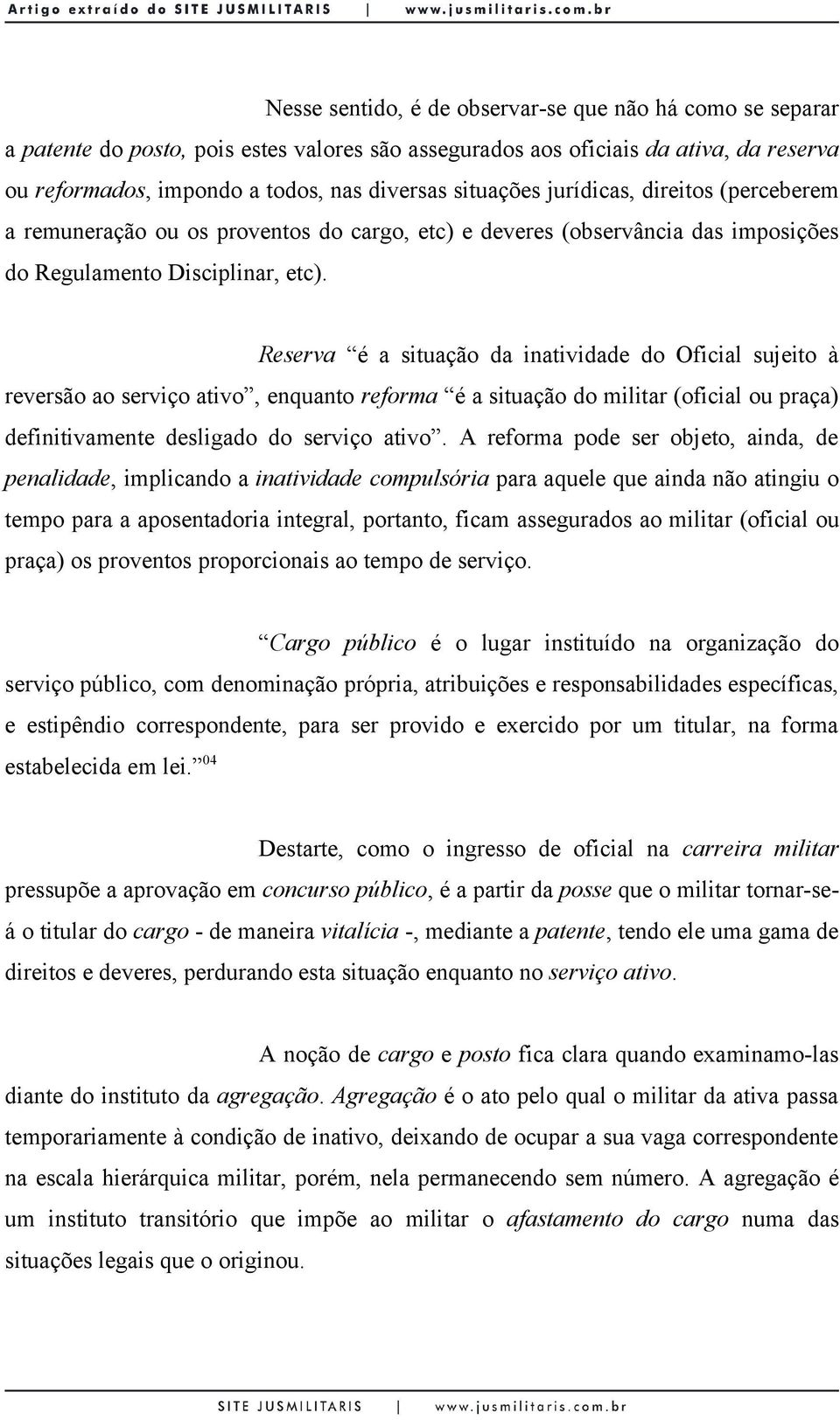 Reserva é a situação da inatividade do Oficial sujeito à reversão ao serviço ativo, enquanto reforma é a situação do militar (oficial ou praça) definitivamente desligado do serviço ativo.