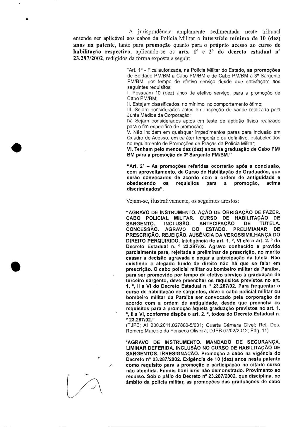 1 - Fica autorizada, na Policia Militar do Estado, as promoções de Soldado PM/BM a Cabo PM/BM e de Cabo PM/BM a 3 Sargento PM/BM, por tempo de efetivo serviço desde que satisfaçam aos seguintes