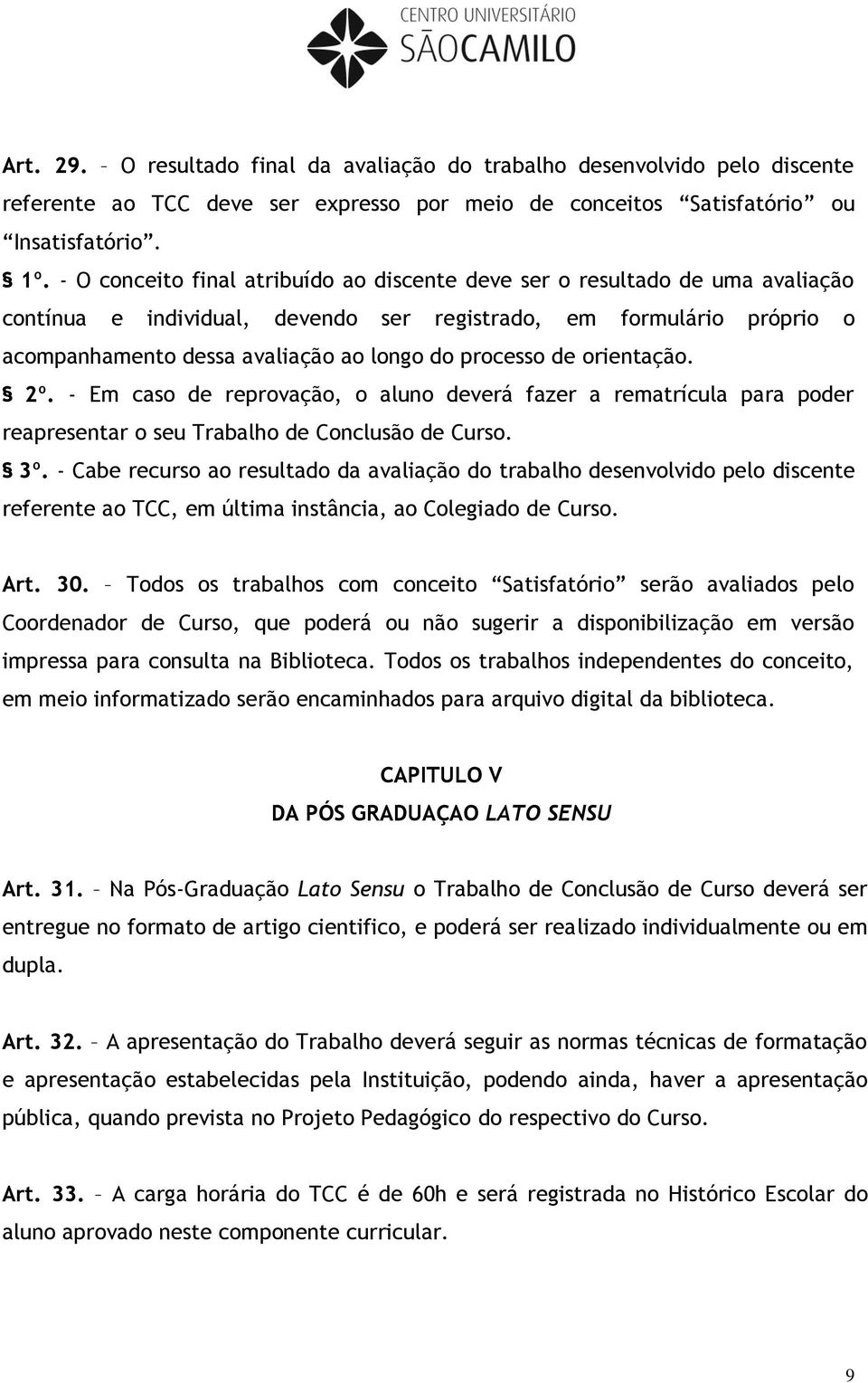 processo de orientação. 2º. - Em caso de reprovação, o aluno deverá fazer a rematrícula para poder reapresentar o seu Trabalho de Conclusão de Curso. 3º.