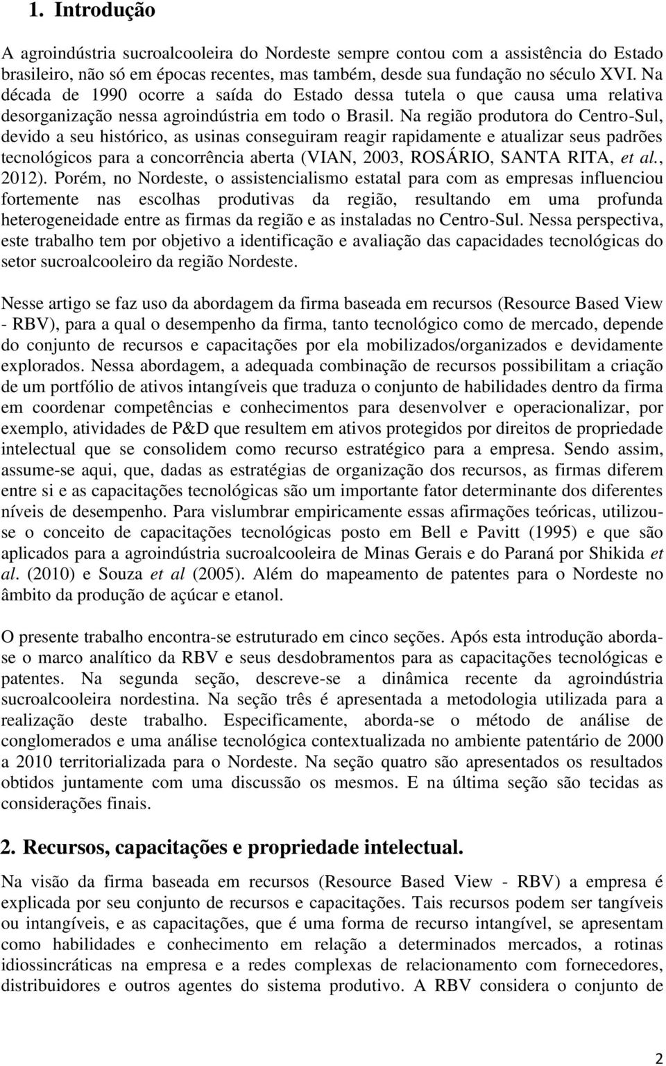 Na região produtora do Centro-Sul, devido a seu histórico, as usinas conseguiram reagir rapidamente e atualizar seus padrões tecnológicos para a concorrência aberta (VIAN, 2003, ROSÁRIO, SANTA RITA,