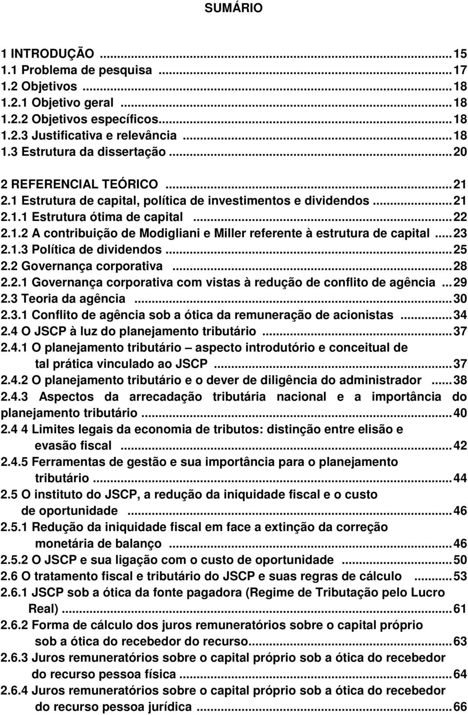 .. 23 2.1.3 Política de dividendos... 25 2.2 Governança corporativa... 28 2.2.1 Governança corporativa com vistas à redução de conflito de agência... 29 2.3 Teoria da agência... 30 2.3.1 Conflito de agência sob a ótica da remuneração de acionistas.