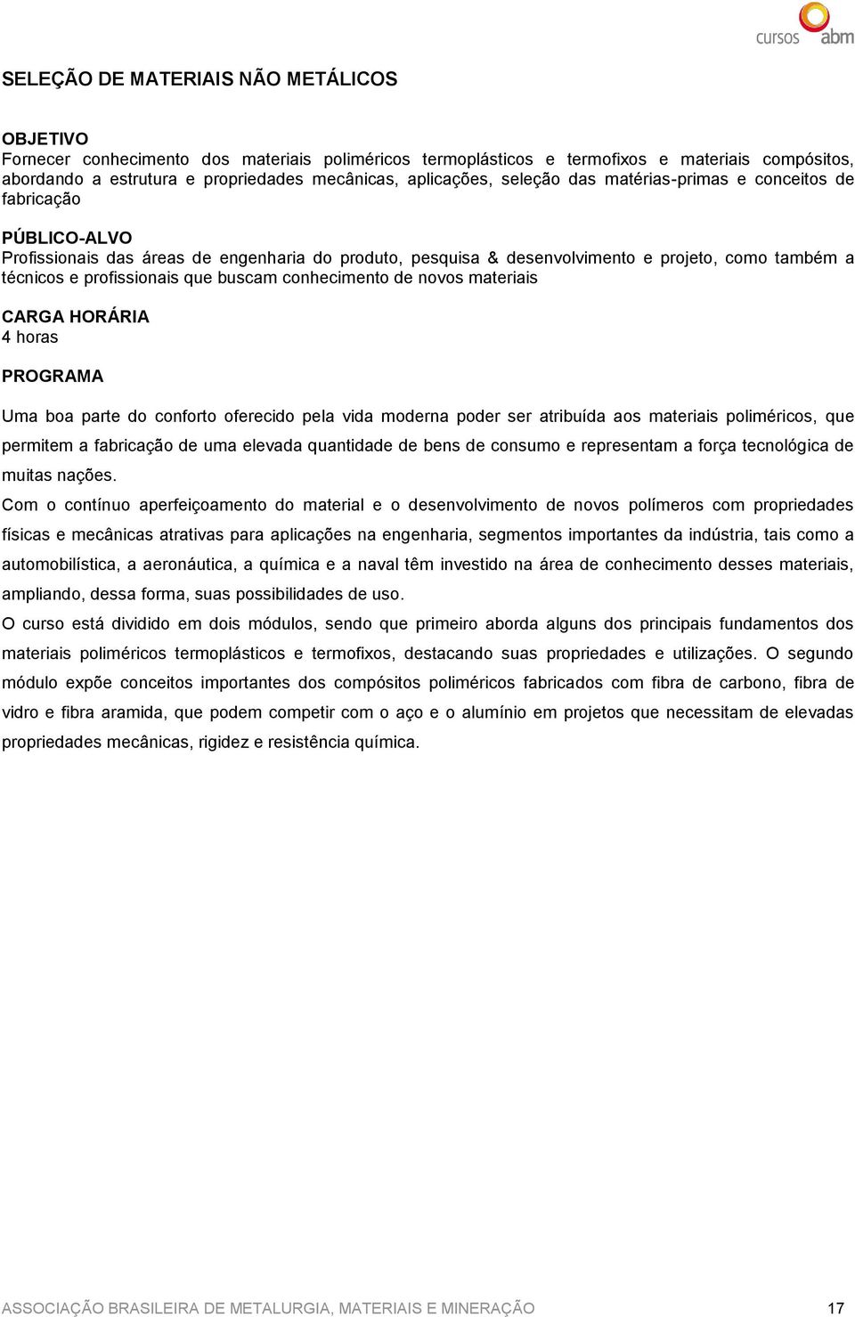 conhecimento de novos materiais 4 horas Uma boa parte do conforto oferecido pela vida moderna poder ser atribuída aos materiais poliméricos, que permitem a fabricação de uma elevada quantidade de