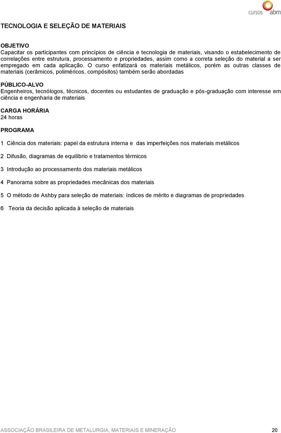 O curso enfatizará os materiais metálicos, porém as outras classes de materiais (cerâmicos, poliméricos, compósitos) também serão abordadas Engenheiros, tecnólogos, técnicos, docentes ou estudantes