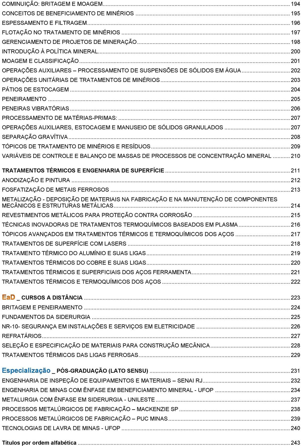 .. 203 PÁTIOS DE ESTOCAGEM... 204 PENEIRAMENTO... 205 PENEIRAS VIBRATÓRIAS... 206 PROCESSAMENTO DE MATÉRIAS-PRIMAS:... 207 OPERAÇÕES AUXILIARES, ESTOCAGEM E MANUSEIO DE SÓLIDOS GRANULADOS.