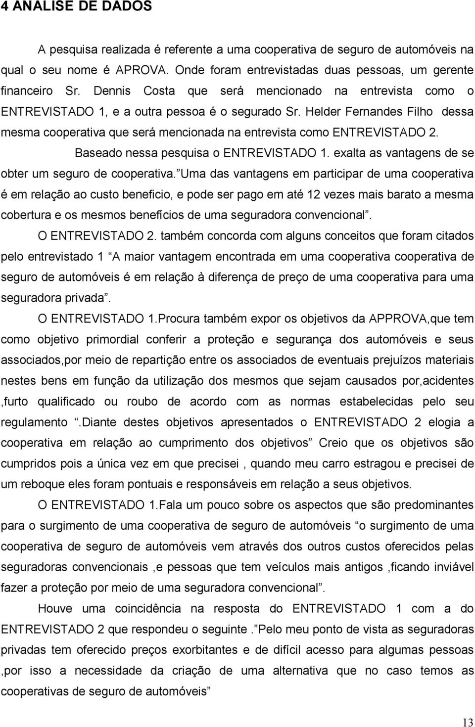 Helder Fernandes Filho dessa mesma cooperativa que será mencionada na entrevista como ENTREVISTADO 2. Baseado nessa pesquisa o ENTREVISTADO 1. exalta as vantagens de se obter um seguro de cooperativa.