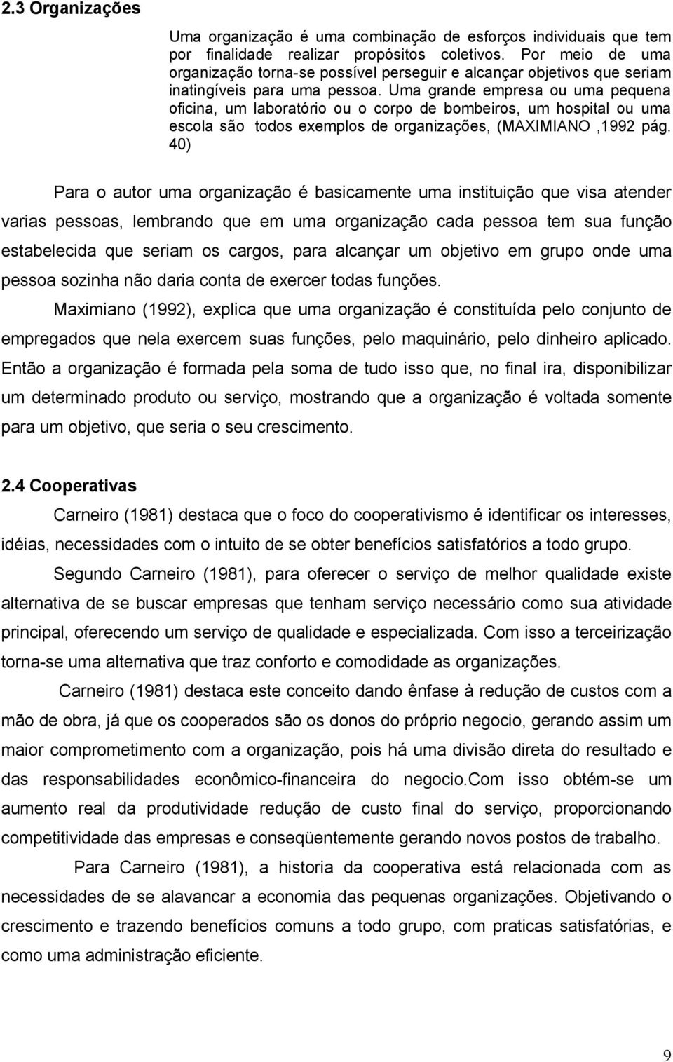 Uma grande empresa ou uma pequena oficina, um laboratório ou o corpo de bombeiros, um hospital ou uma escola são todos exemplos de organizações, (MAXIMIANO,1992 pág.