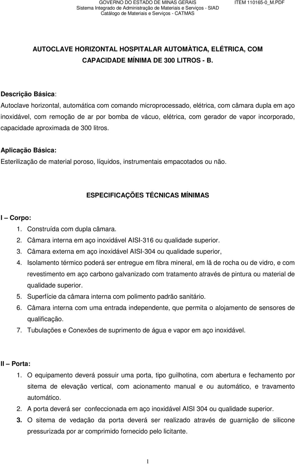 incorporado, capacidade aproximada de 300 litros. Aplicação Básica: Esterilização de material poroso, líquidos, instrumentais empacotados ou não. ESPECIFICAÇÕES TÉCNICAS MÍNIMAS I Corpo: 1.