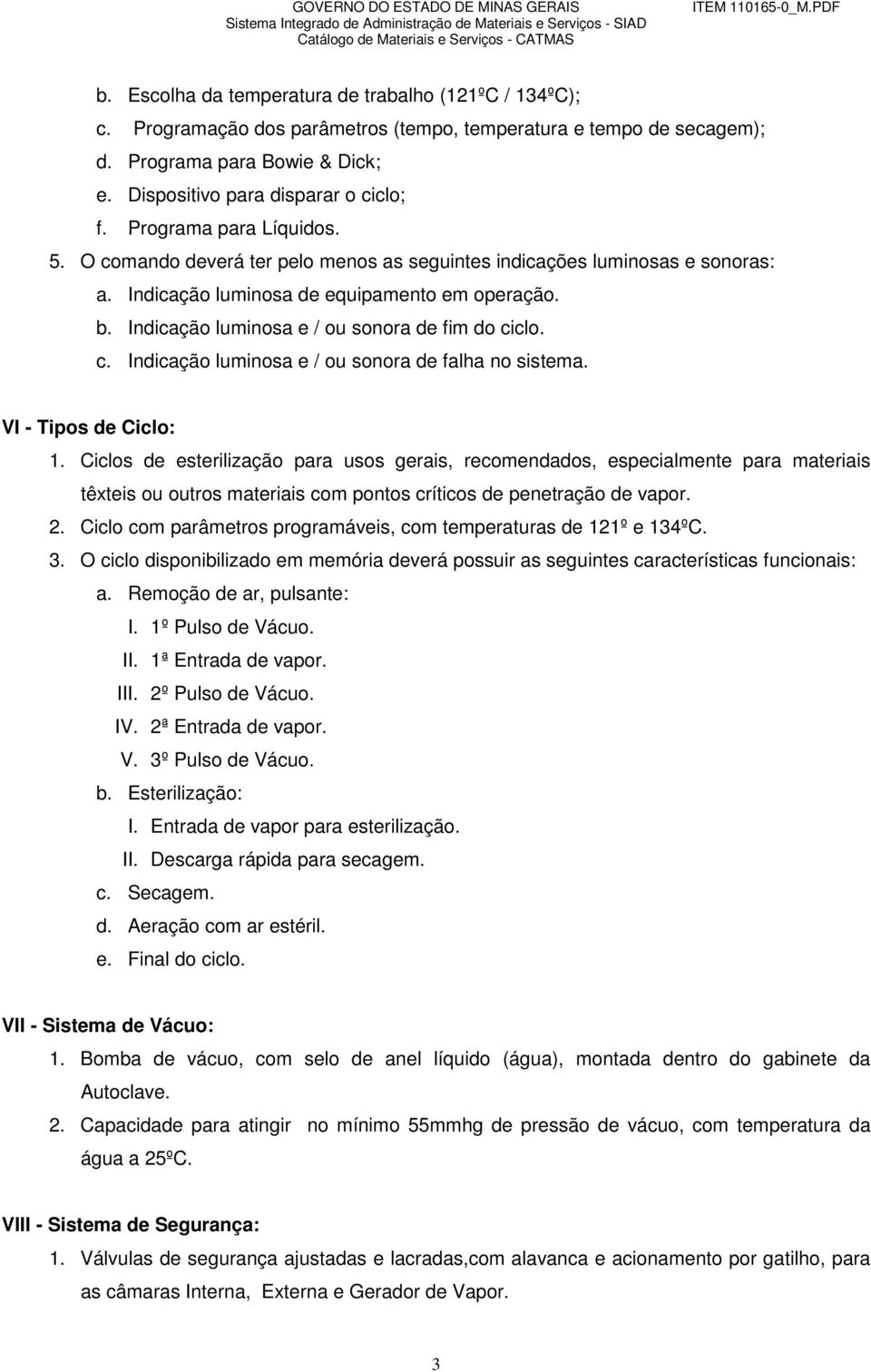 Indicação luminosa e / ou sonora de fim do ciclo. c. Indicação luminosa e / ou sonora de falha no sistema. VI - Tipos de Ciclo: 1.