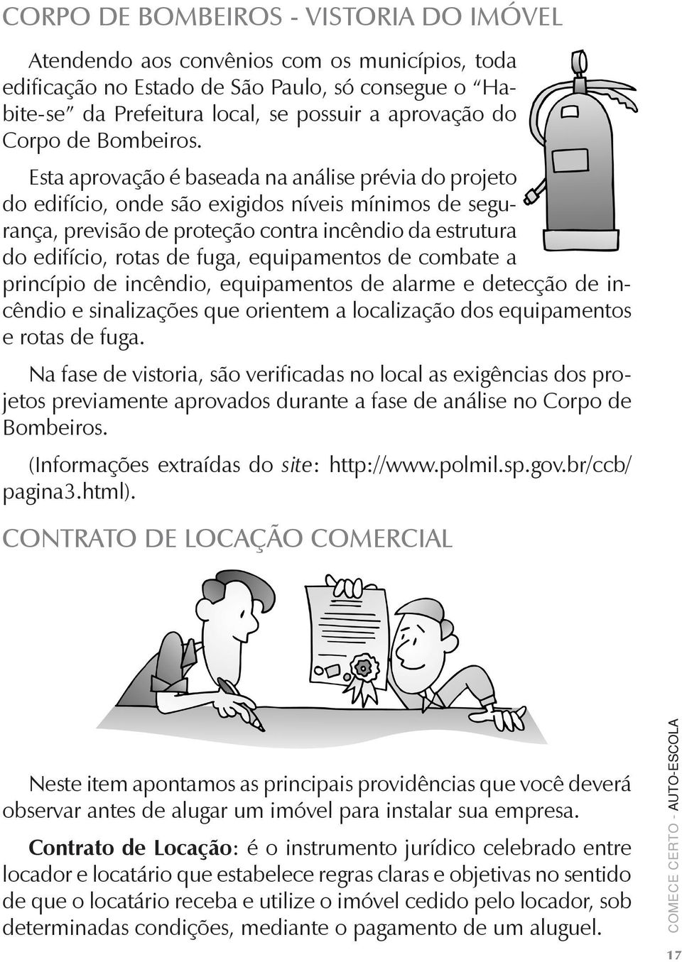 Esta aprovação é baseada na análise prévia do projeto do edifício, onde são exigidos níveis mínimos de segurança, previsão de proteção contra incêndio da estrutura do edifício, rotas de fuga,