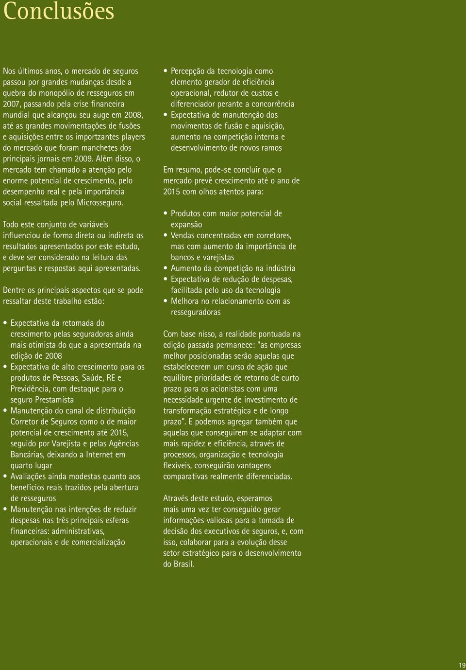 Além disso, o mercado tem chamado a atenção pelo enorme potencial de crescimento, pelo desempenho real e pela importância social ressaltada pelo Microsseguro.