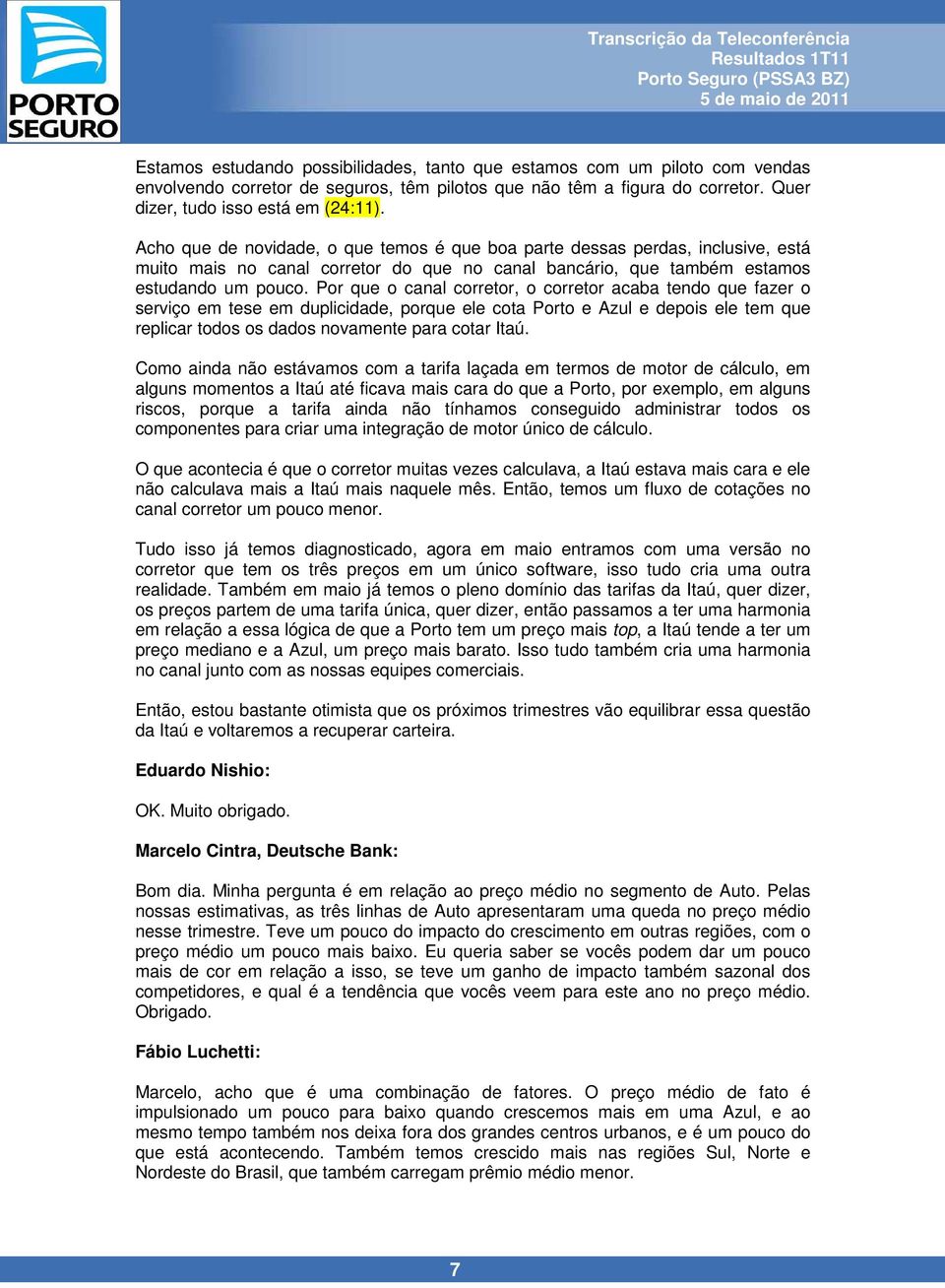 Por que o canal corretor, o corretor acaba tendo que fazer o serviço em tese em duplicidade, porque ele cota Porto e Azul e depois ele tem que replicar todos os dados novamente para cotar Itaú.