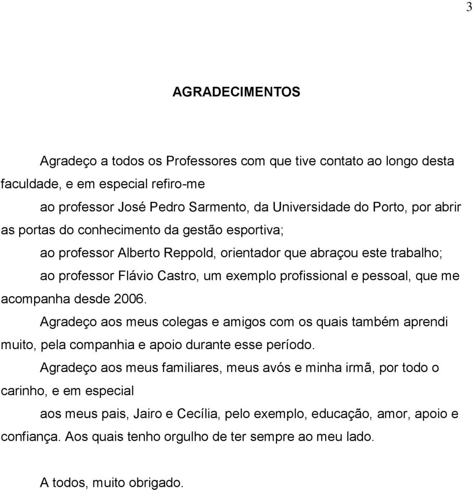 me acompanha desde 2006. Agradeço aos meus colegas e amigos com os quais também aprendi muito, pela companhia e apoio durante esse período.