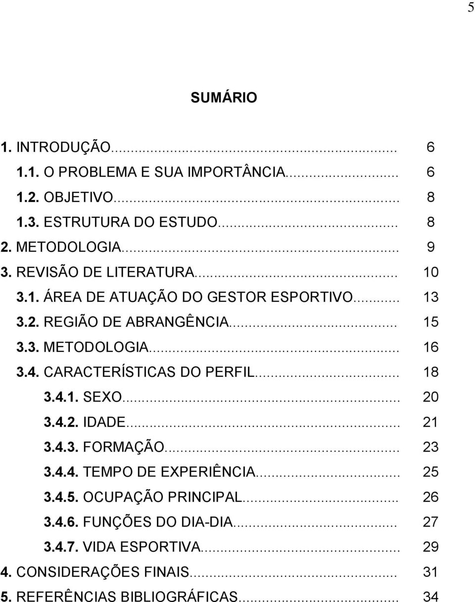 CARACTERÍSTICAS DO PERFIL... 18 3.4.1. SEXO... 20 3.4.2. IDADE... 21 3.4.3. FORMAÇÃO... 23 3.4.4. TEMPO DE EXPERIÊNCIA... 25 