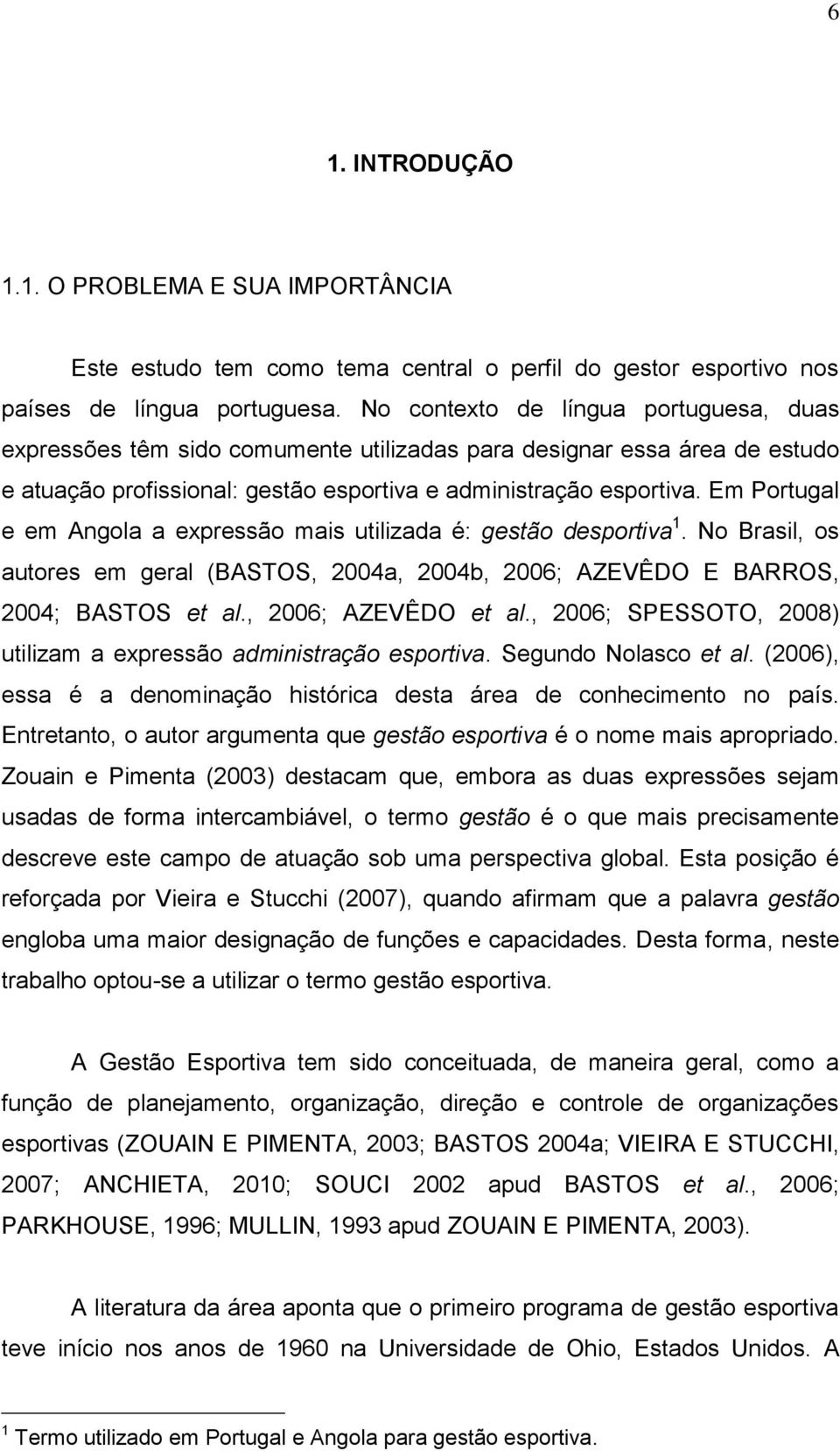 Em Portugal e em Angola a expressão mais utilizada é: gestão desportiva 1. No Brasil, os autores em geral (BASTOS, 2004a, 2004b, 2006; AZEVÊDO E BARROS, 2004; BASTOS et al., 2006; AZEVÊDO et al.