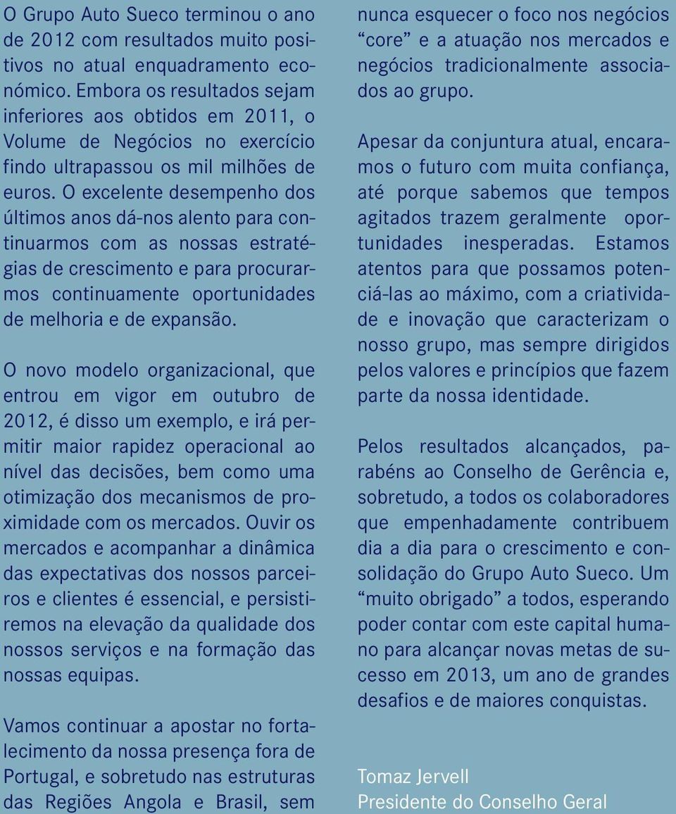 O excelente desempenho dos últimos anos dá-nos alento para continuarmos com as nossas estratégias de crescimento e para procurarmos continuamente oportunidades de melhoria e de expansão.