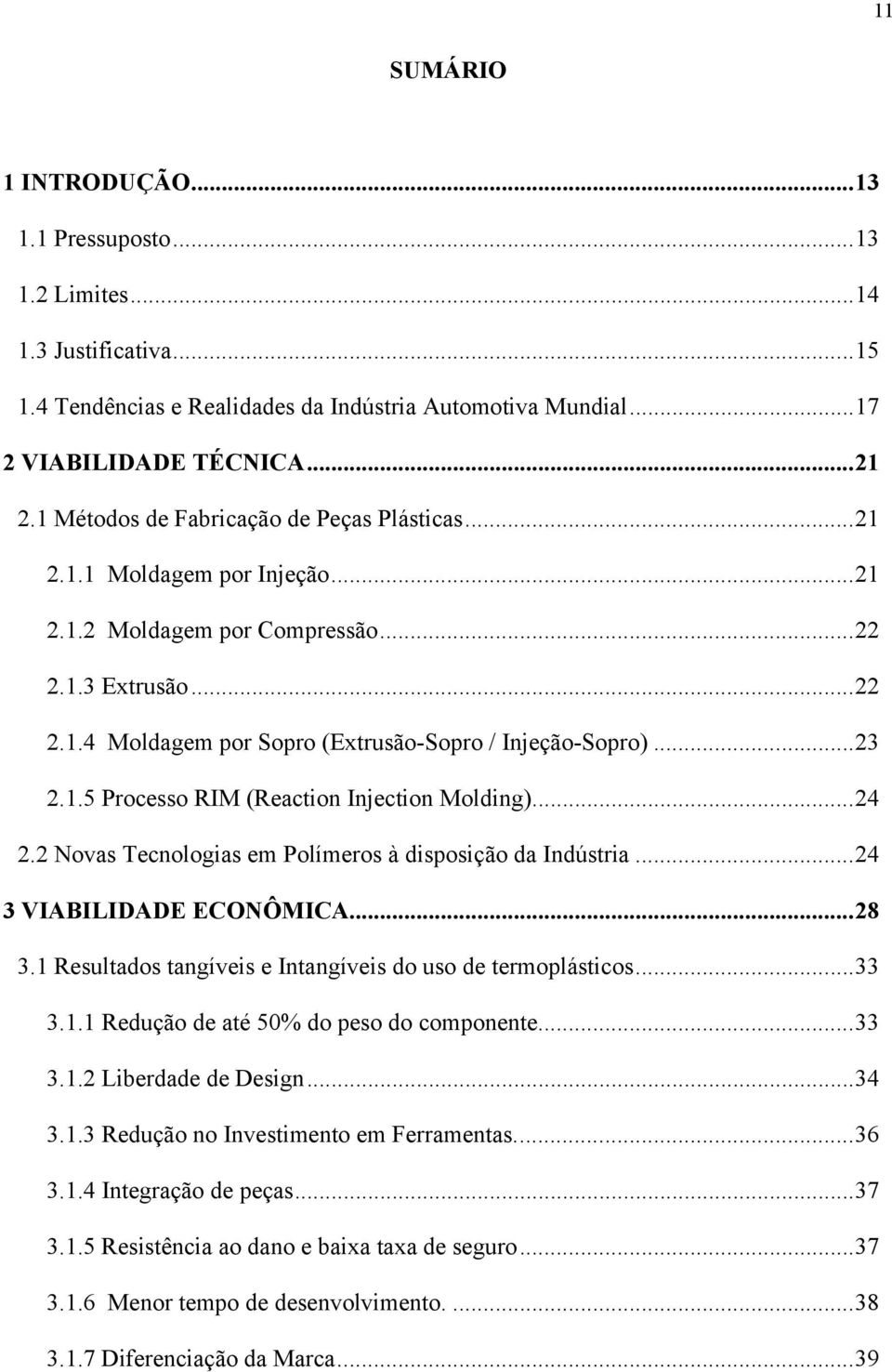 1.5 Processo RIM (Reaction Injection Molding)...24 2.2 Novas Tecnologias em Polímeros à disposição da Indústria...24 3 VIABILIDADE ECONÔMICA...28 3.